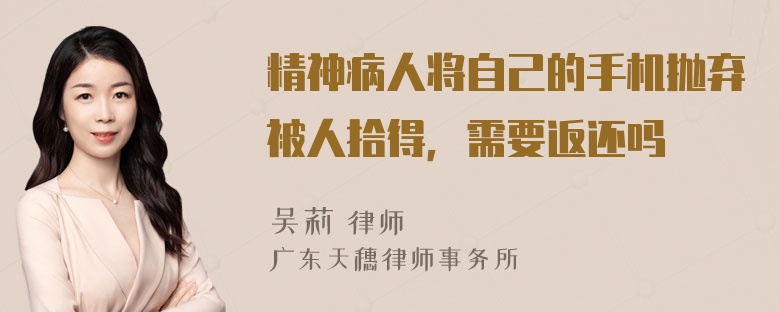 精神病人将自己的手机抛弃被人拾得，需要返还吗