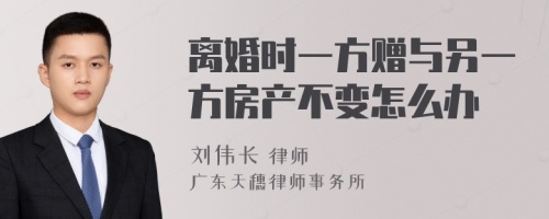 离婚时一方赠与另一方房产不变怎么办