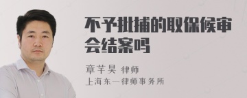 不予批捕的取保候审会结案吗