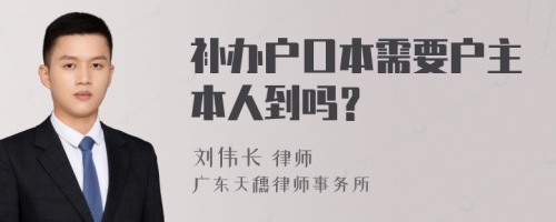 补办户口本需要户主本人到吗？