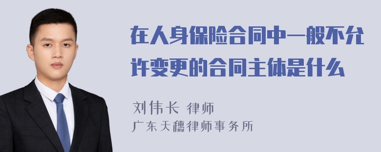 在人身保险合同中一般不允许变更的合同主体是什么