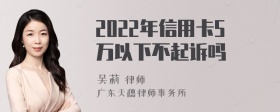 2022年信用卡5万以下不起诉吗