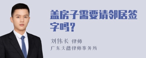 盖房子需要请邻居签字吗？