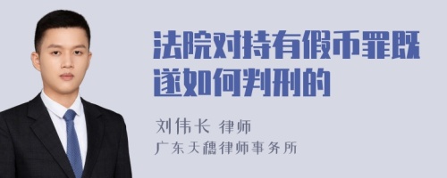 法院对持有假币罪既遂如何判刑的