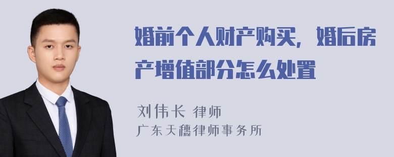 婚前个人财产购买，婚后房产增值部分怎么处置