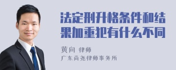 法定刑升格条件和结果加重犯有什么不同