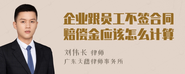 企业跟员工不签合同赔偿金应该怎么计算