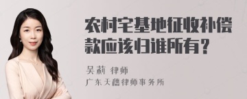 农村宅基地征收补偿款应该归谁所有？