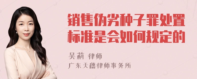 销售伪劣种子罪处置标准是会如何规定的