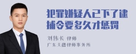 犯罪嫌疑人已下了逮捕令要多久才惩罚