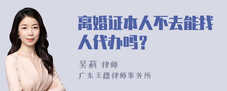 离婚证本人不去能找人代办吗？