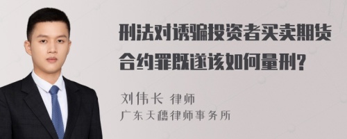 刑法对诱骗投资者买卖期货合约罪既遂该如何量刑?