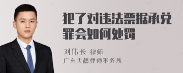 犯了对违法票据承兑罪会如何处罚