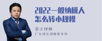 2022一般纳税人怎么转小规模