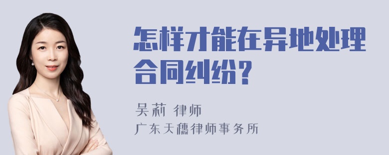 怎样才能在异地处理合同纠纷？