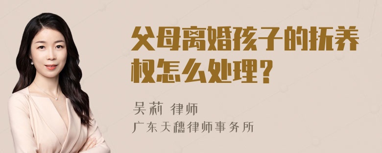 父母离婚孩子的抚养权怎么处理？