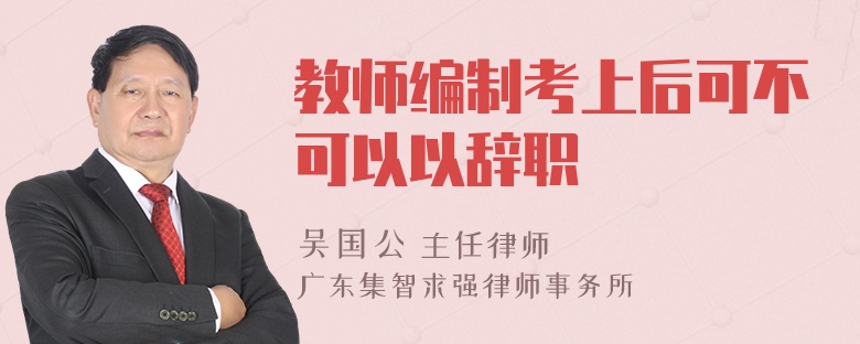 教师编制考上后可不可以以辞职