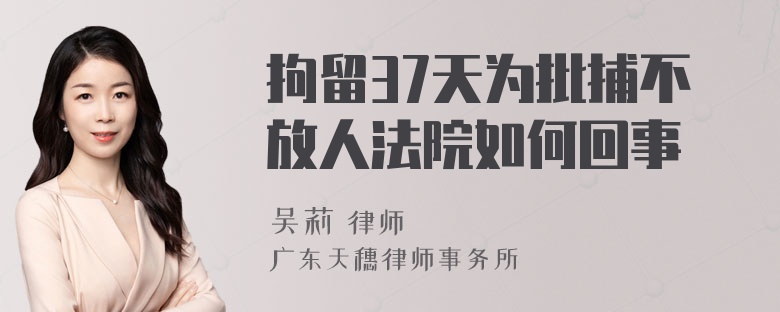 拘留37天为批捕不放人法院如何回事