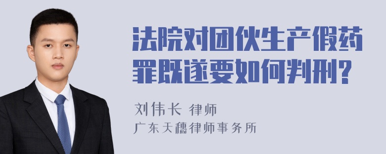 法院对团伙生产假药罪既遂要如何判刑?