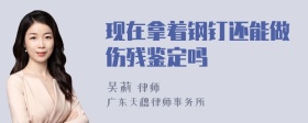 现在拿着钢钉还能做伤残鉴定吗