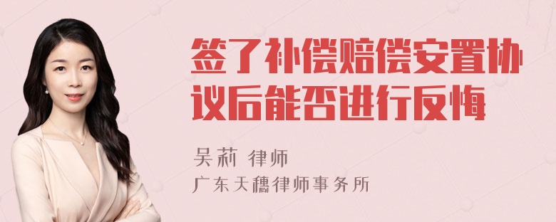 签了补偿赔偿安置协议后能否进行反悔