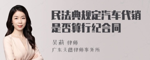 民法典规定汽车代销是否算行纪合同