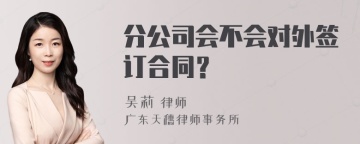 分公司会不会对外签订合同？