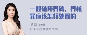 一般破坏界碑、界桩罪应该怎样处置的