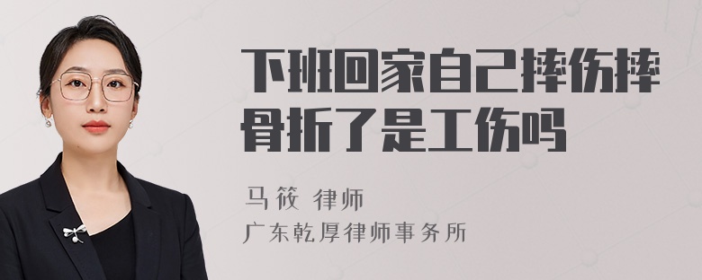 下班回家自己摔伤摔骨折了是工伤吗