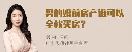 男的婚前房产谁可以全款买房？