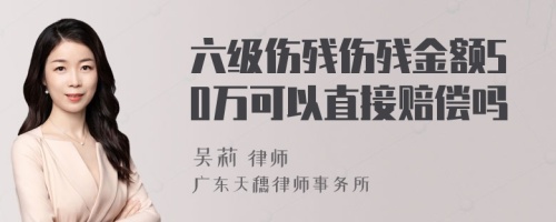 六级伤残伤残金额50万可以直接赔偿吗