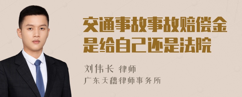 交通事故事故赔偿金是给自己还是法院