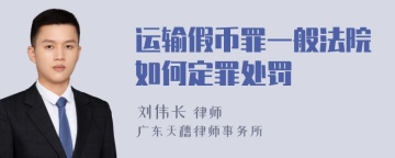 运输假币罪一般法院如何定罪处罚