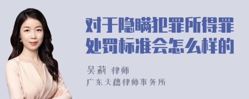 对于隐瞒犯罪所得罪处罚标准会怎么样的