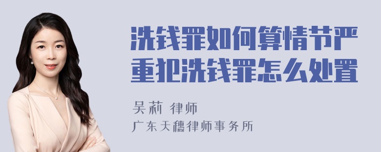 洗钱罪如何算情节严重犯洗钱罪怎么处置