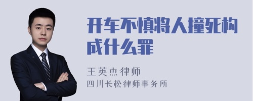 开车不慎将人撞死构成什么罪