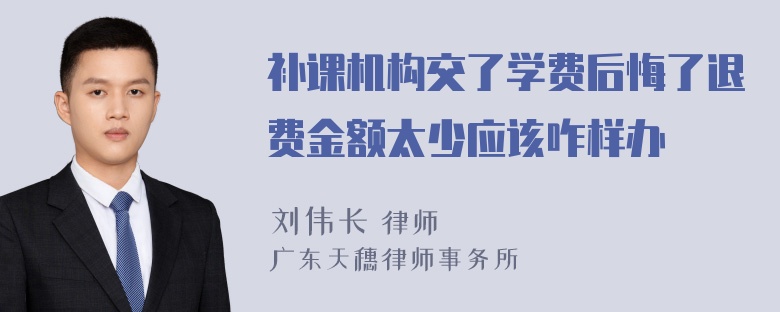 补课机构交了学费后悔了退费金额太少应该咋样办