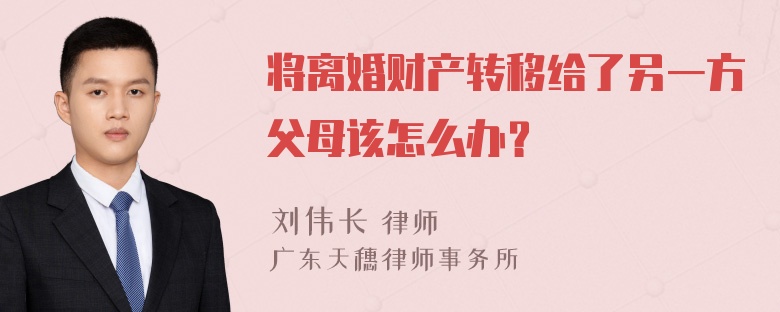 将离婚财产转移给了另一方父母该怎么办？