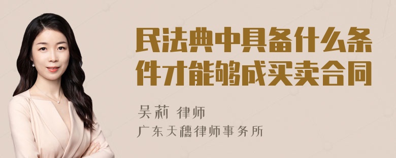 民法典中具备什么条件才能够成买卖合同