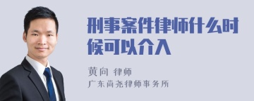 刑事案件律师什么时候可以介入