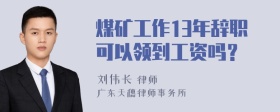 煤矿工作13年辞职可以领到工资吗？