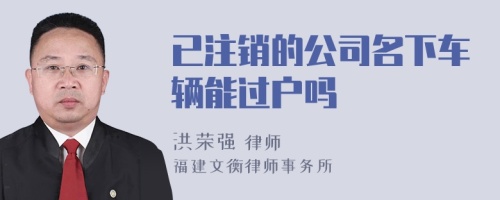 已注销的公司名下车辆能过户吗