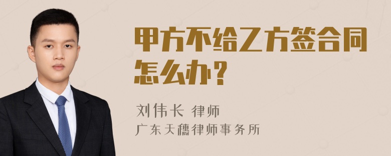 甲方不给乙方签合同怎么办？