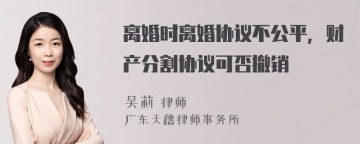 离婚时离婚协议不公平，财产分割协议可否撤销