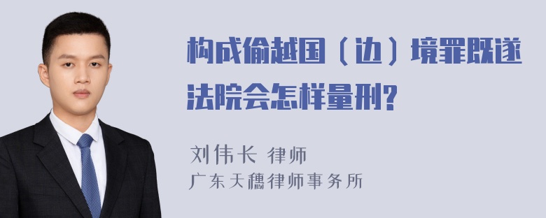 构成偷越国（边）境罪既遂法院会怎样量刑?