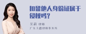 扣留他人身份证属于侵权吗？