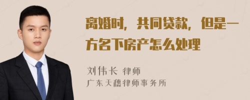 离婚时，共同贷款，但是一方名下房产怎么处理