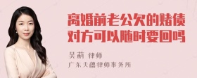 离婚前老公欠的赌债对方可以随时要回吗