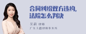 合同纠纷双方违约,法院怎么判决