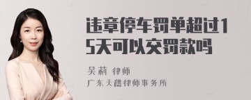 违章停车罚单超过15天可以交罚款吗